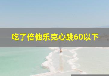 吃了倍他乐克心跳60以下