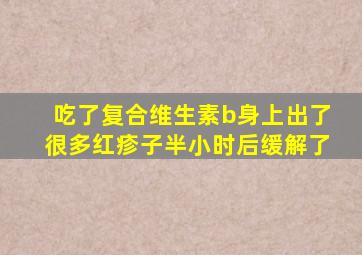 吃了复合维生素b身上出了很多红疹子半小时后缓解了