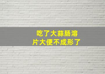 吃了大蒜肠溶片大便不成形了