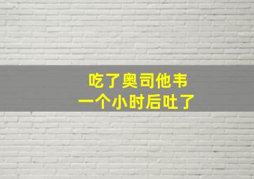 吃了奥司他韦一个小时后吐了