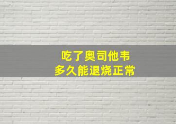 吃了奥司他韦多久能退烧正常