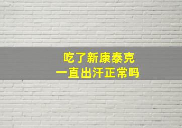 吃了新康泰克一直出汗正常吗