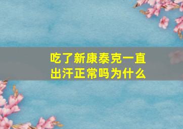 吃了新康泰克一直出汗正常吗为什么