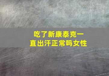 吃了新康泰克一直出汗正常吗女性