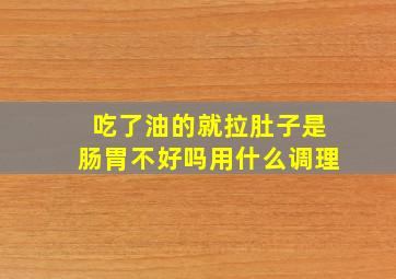 吃了油的就拉肚子是肠胃不好吗用什么调理