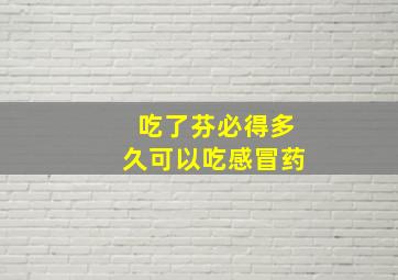 吃了芬必得多久可以吃感冒药