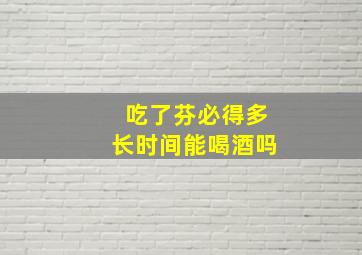 吃了芬必得多长时间能喝酒吗