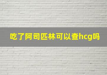 吃了阿司匹林可以查hcg吗