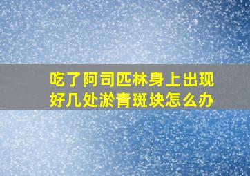 吃了阿司匹林身上出现好几处淤青斑块怎么办