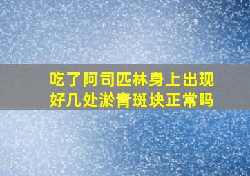 吃了阿司匹林身上出现好几处淤青斑块正常吗