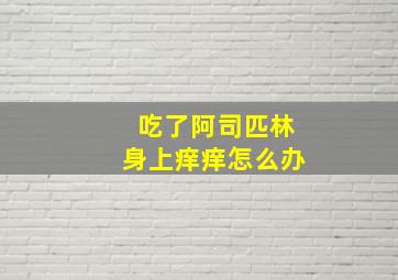 吃了阿司匹林身上痒痒怎么办