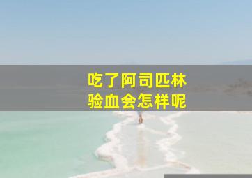 吃了阿司匹林验血会怎样呢