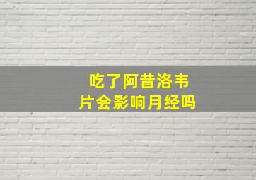 吃了阿昔洛韦片会影响月经吗