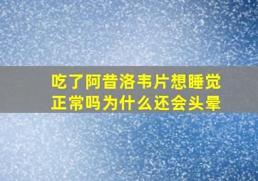 吃了阿昔洛韦片想睡觉正常吗为什么还会头晕