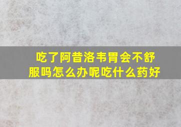 吃了阿昔洛韦胃会不舒服吗怎么办呢吃什么药好