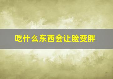 吃什么东西会让脸变胖