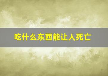 吃什么东西能让人死亡