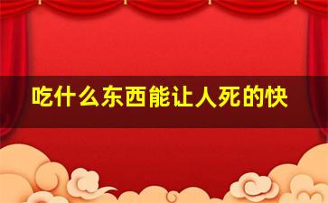 吃什么东西能让人死的快