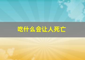 吃什么会让人死亡