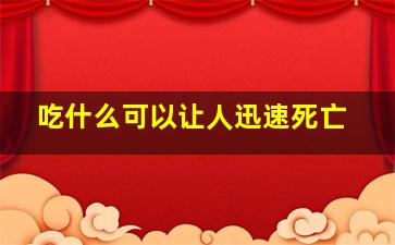 吃什么可以让人迅速死亡