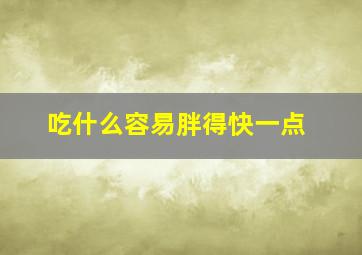 吃什么容易胖得快一点