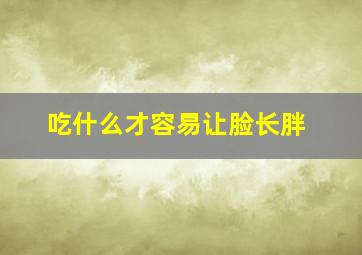 吃什么才容易让脸长胖