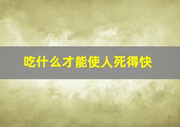 吃什么才能使人死得快