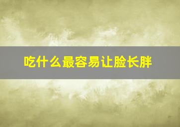 吃什么最容易让脸长胖