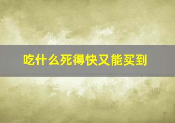 吃什么死得快又能买到