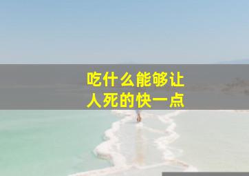 吃什么能够让人死的快一点