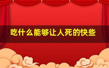 吃什么能够让人死的快些