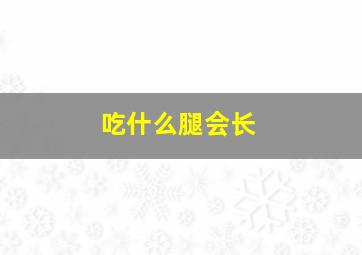 吃什么腿会长