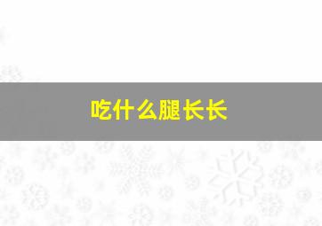 吃什么腿长长