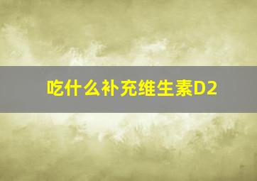 吃什么补充维生素D2