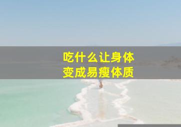 吃什么让身体变成易瘦体质