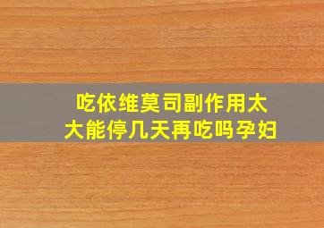 吃依维莫司副作用太大能停几天再吃吗孕妇