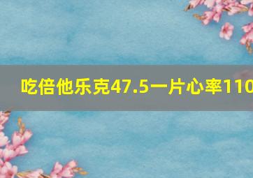 吃倍他乐克47.5一片心率110