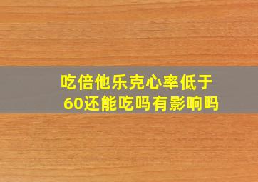 吃倍他乐克心率低于60还能吃吗有影响吗