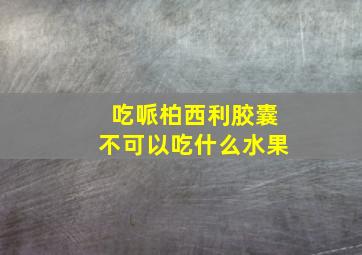 吃哌柏西利胶囊不可以吃什么水果