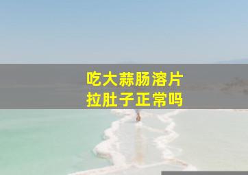 吃大蒜肠溶片拉肚子正常吗