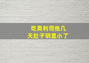 吃奥利司他几天肚子明显小了