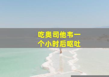 吃奥司他韦一个小时后呕吐