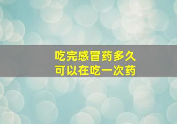 吃完感冒药多久可以在吃一次药