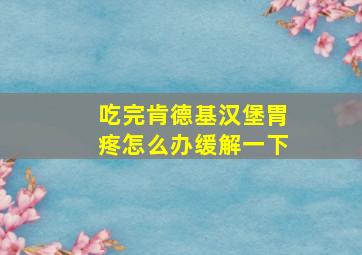 吃完肯德基汉堡胃疼怎么办缓解一下