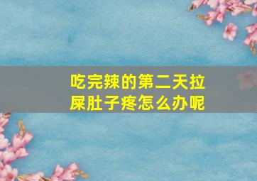 吃完辣的第二天拉屎肚子疼怎么办呢