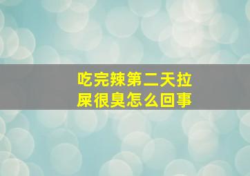 吃完辣第二天拉屎很臭怎么回事