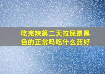 吃完辣第二天拉屎是黑色的正常吗吃什么药好