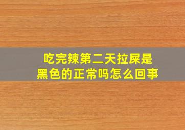 吃完辣第二天拉屎是黑色的正常吗怎么回事