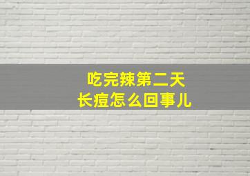 吃完辣第二天长痘怎么回事儿