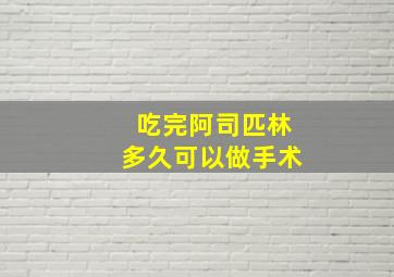 吃完阿司匹林多久可以做手术